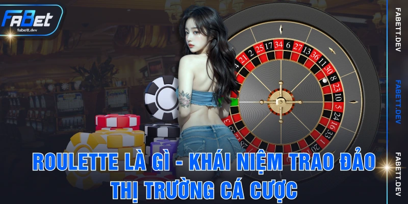 Roulette Là Gì - Khái Niệm Trao Đảo Thị Trường Cá Cược